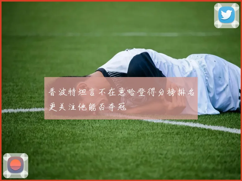 香波特坦言不在意哈登得分榜排名更关注他能否夺冠