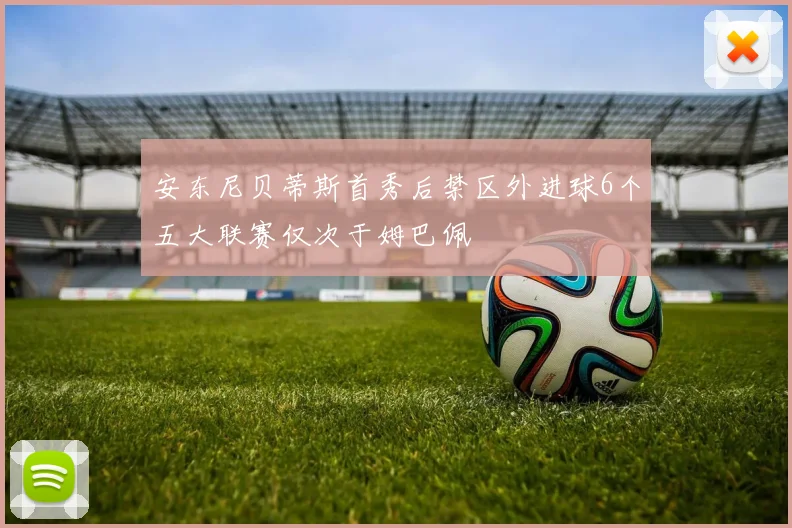 安东尼贝蒂斯首秀后禁区外进球6个五大联赛仅次于姆巴佩