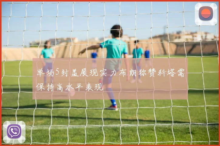 单场5封盖展现实力布朗称赞科塔需保持高水平表现