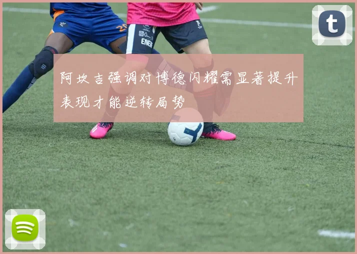 阿坎吉强调对博德闪耀需显著提升表现才能逆转局势