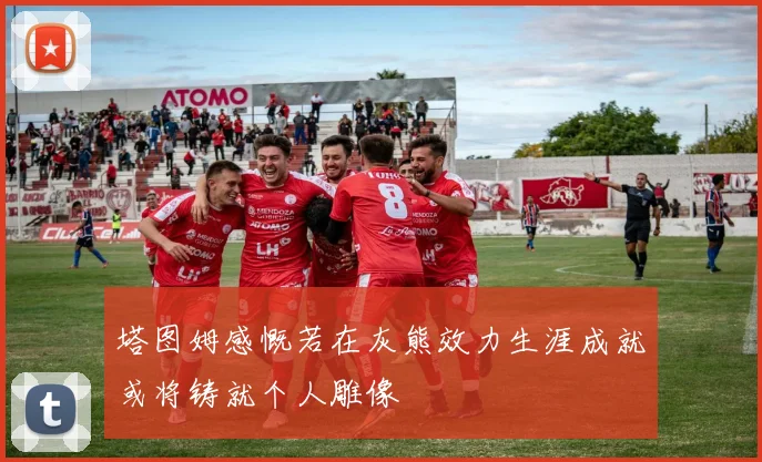 塔图姆感慨若在灰熊效力生涯成就或将铸就个人雕像