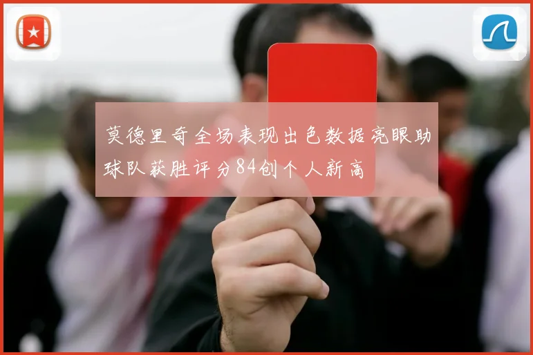 莫德里奇全场表现出色数据亮眼助球队获胜评分84创个人新高