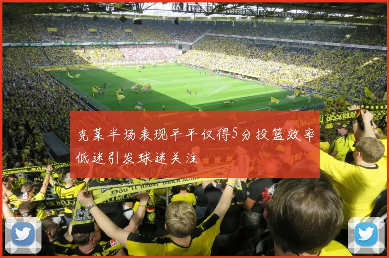 克莱半场表现平平仅得5分投篮效率低迷引发球迷关注