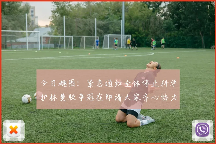 今日趣图：紧急通知全体停止科学护林曼联争冠在即请大家齐心协力支持