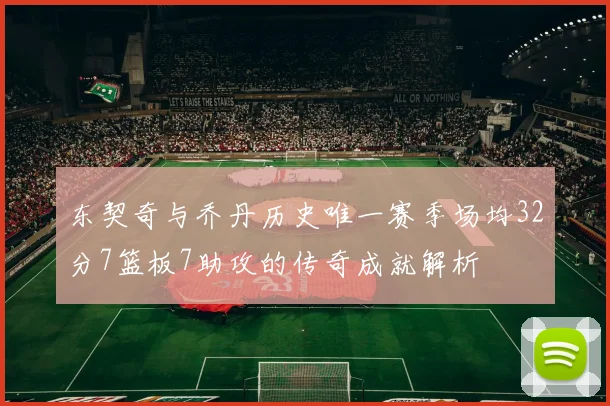 东契奇与乔丹历史唯一赛季场均32分7篮板7助攻的传奇成就解析