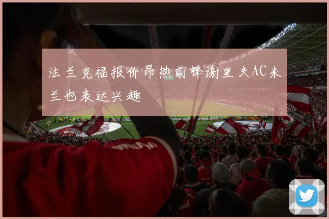 法兰克福报价昂热前锋谢里夫AC米兰也表达兴趣