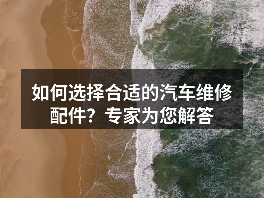 汽车维修配件的选择至关重要